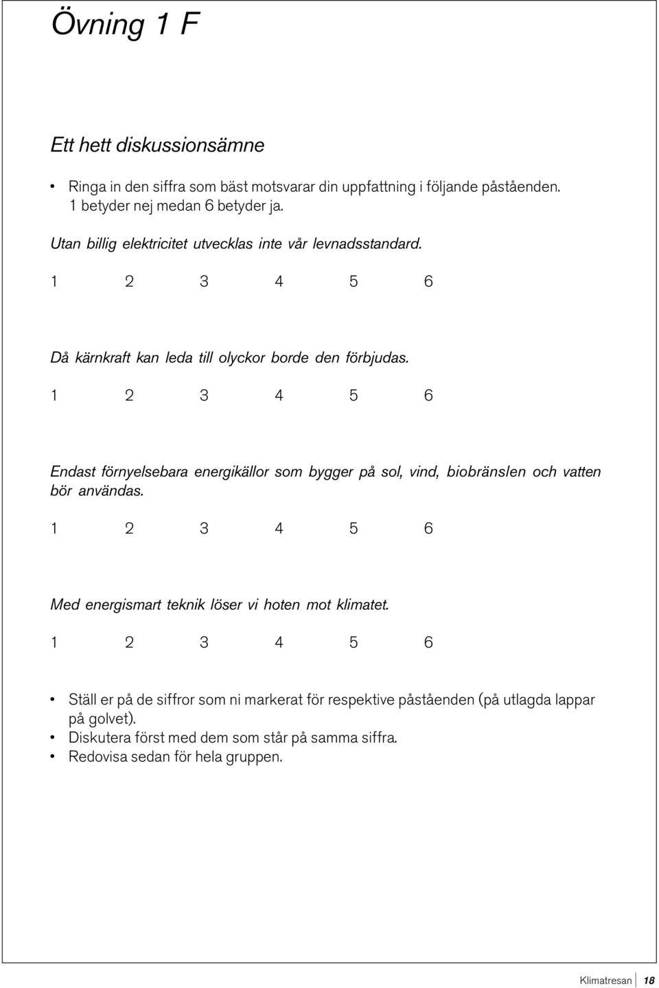 Endast förnyelsebara energikällor som bygger på sol, vind, biobränslen och vatten bör användas. Med energismart teknik löser vi hoten mot klimatet.