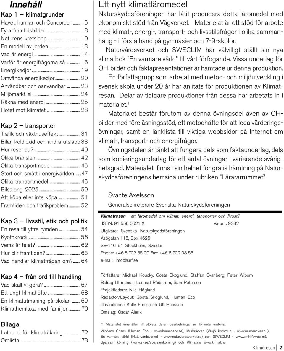 .. 31 Bilar, koldioxid och andra utsläpp 33 Hur reser du?... 40 Olika bränslen... 42 Olika transportmedel... 45 Stort och smått i energivärlden 47 Olika tranportmedel... 45 Bilsalong 2025.