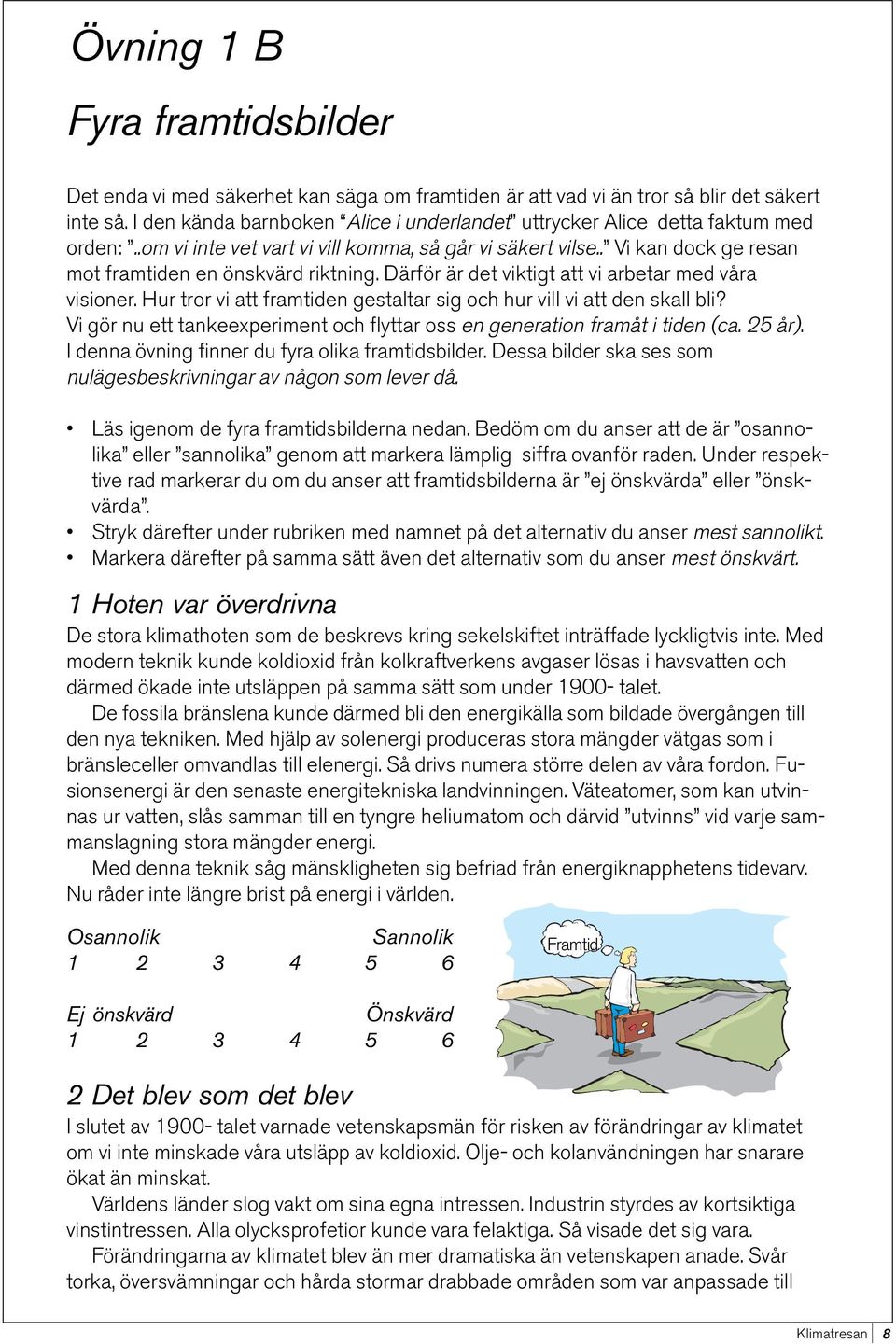 Därför är det viktigt att vi arbetar med våra visioner. Hur tror vi att framtiden gestaltar sig och hur vill vi att den skall bli?