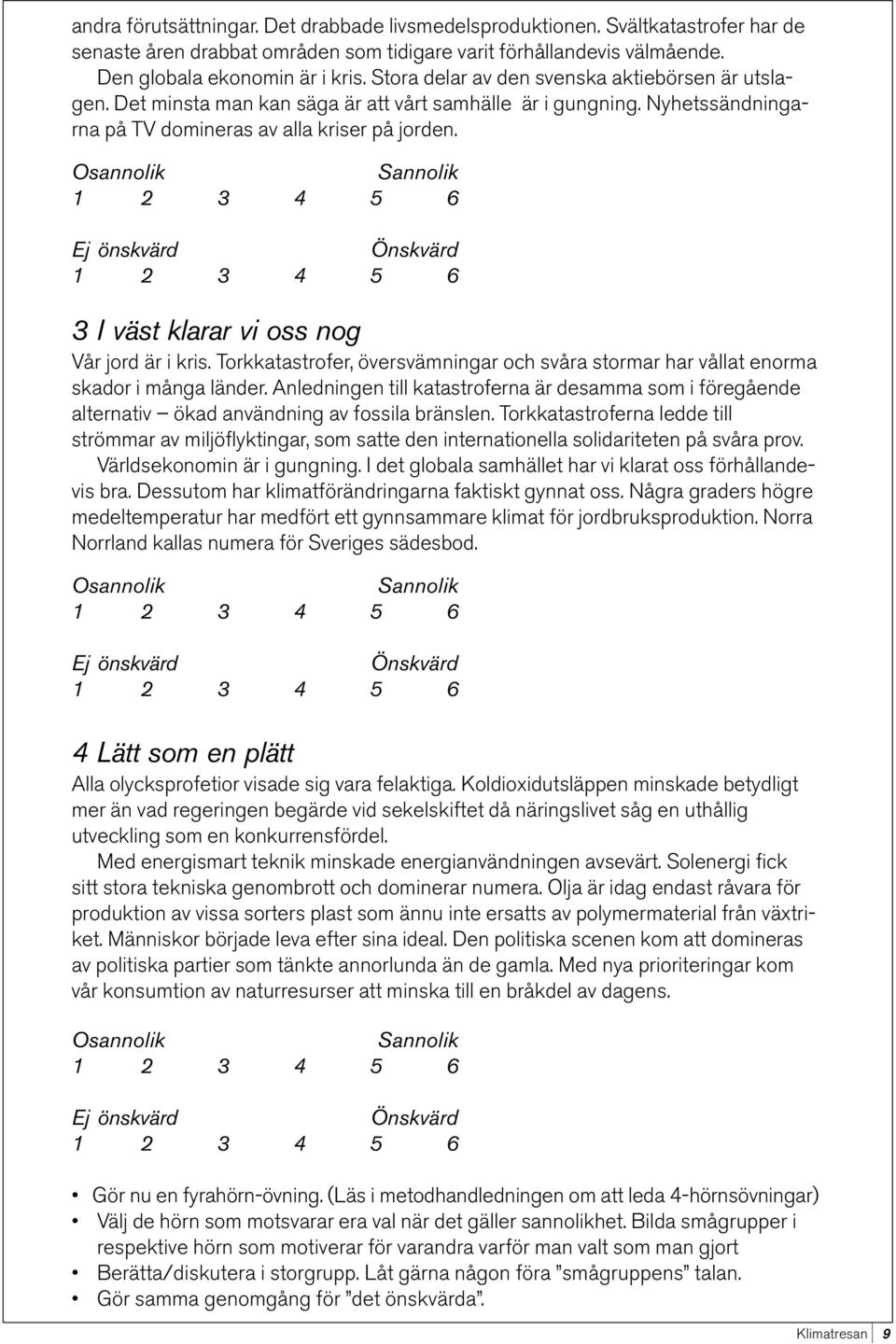 Osannolik Sannolik Ej önskvärd Önskvärd 3 I väst klarar vi oss nog Vår jord är i kris. Torkkatastrofer, översvämningar och svåra stormar har vållat enorma skador i många länder.