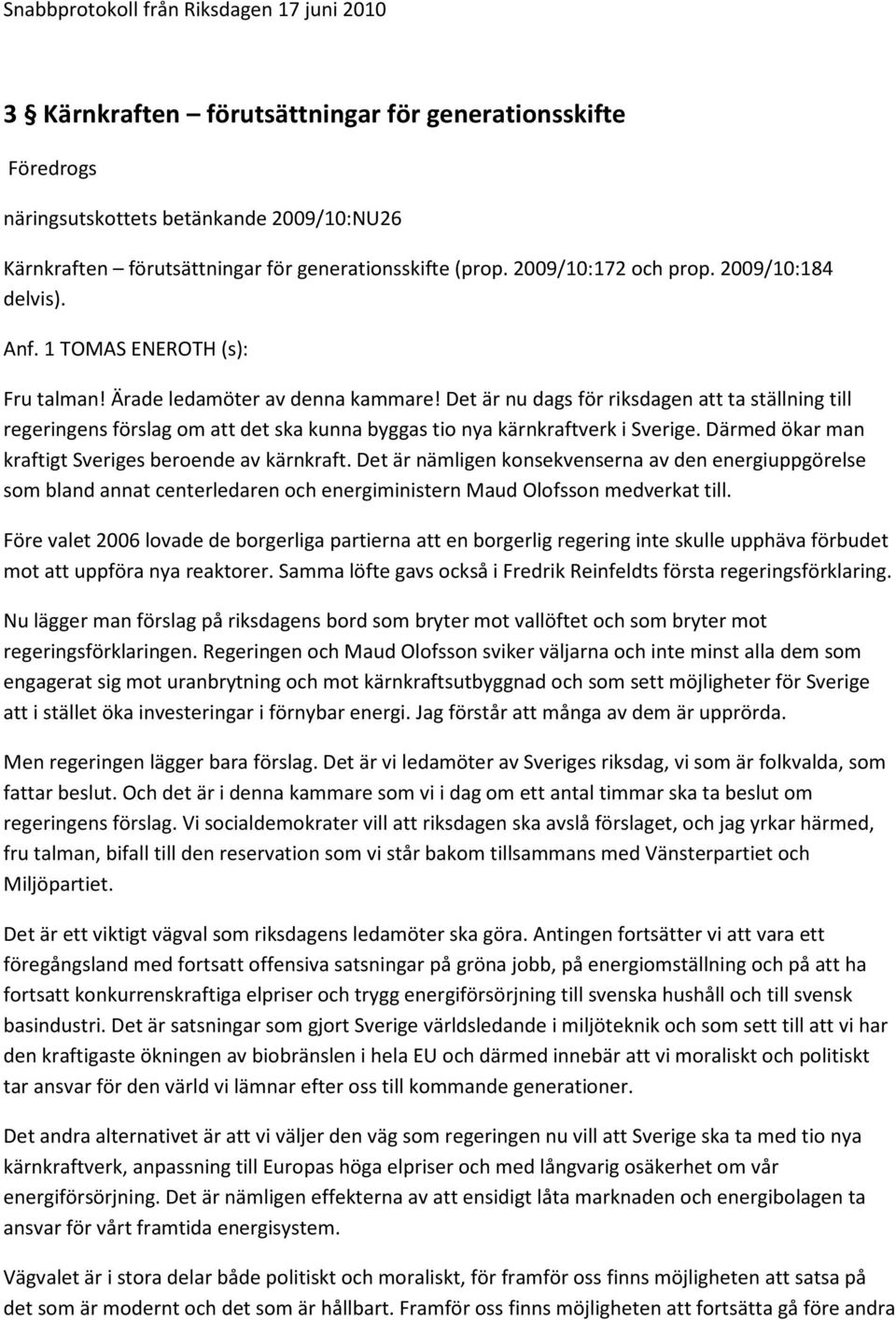 Det är nu dags för riksdagen att ta ställning till regeringens förslag om att det ska kunna byggas tio nya kärnkraftverk i Sverige. Därmed ökar man kraftigt Sveriges beroende av kärnkraft.