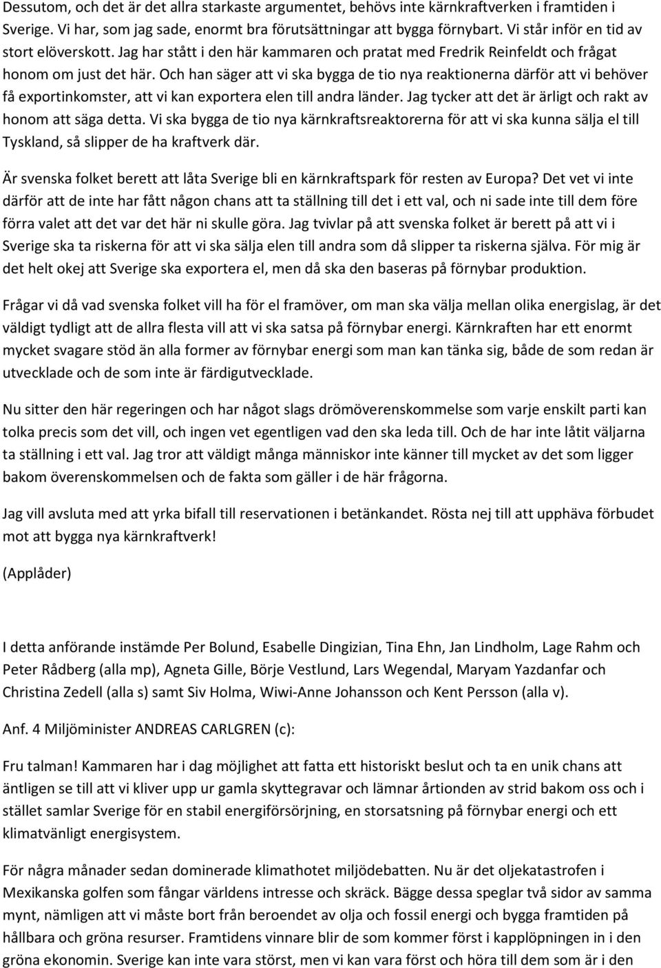 Och han säger att vi ska bygga de tio nya reaktionerna därför att vi behöver få exportinkomster, att vi kan exportera elen till andra länder.