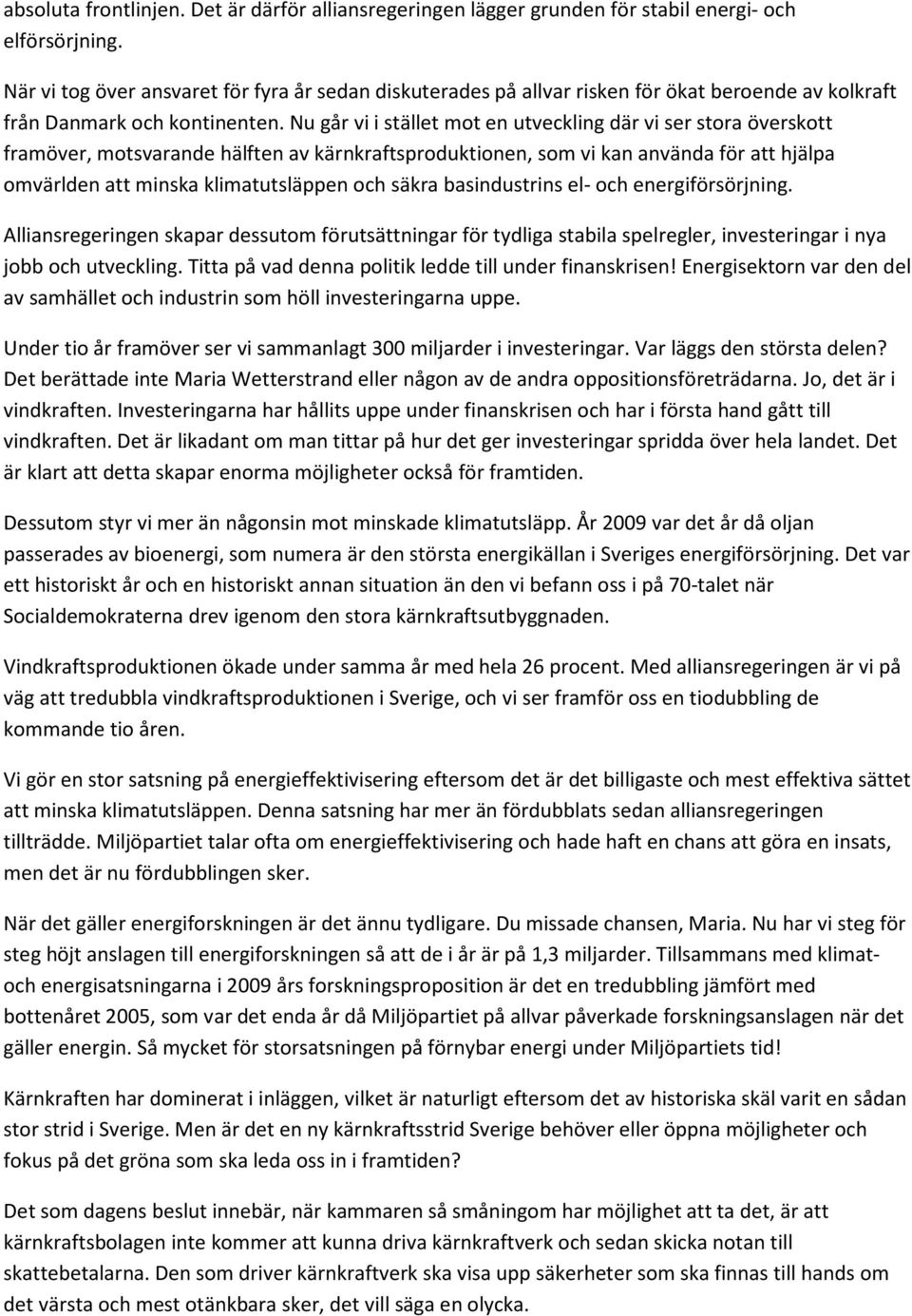 Nu går vi i stället mot en utveckling där vi ser stora överskott framöver, motsvarande hälften av kärnkraftsproduktionen, som vi kan använda för att hjälpa omvärlden att minska klimatutsläppen och