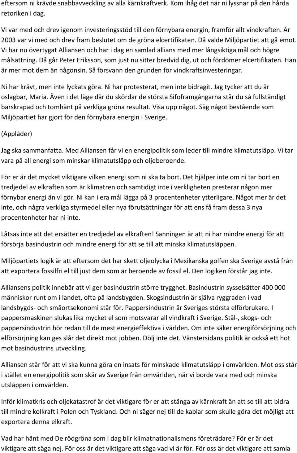 Då valde Miljöpartiet att gå emot. Vi har nu övertygat Alliansen och har i dag en samlad allians med mer långsiktiga mål och högre målsättning.