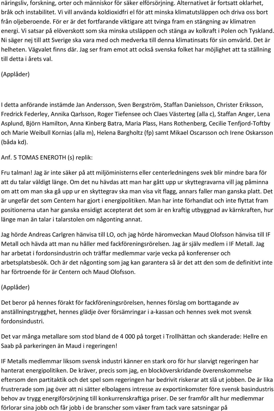 Vi satsar på elöverskott som ska minska utsläppen och stänga av kolkraft i Polen och Tyskland. Ni säger nej till att Sverige ska vara med och medverka till denna klimatinsats för sin omvärld.