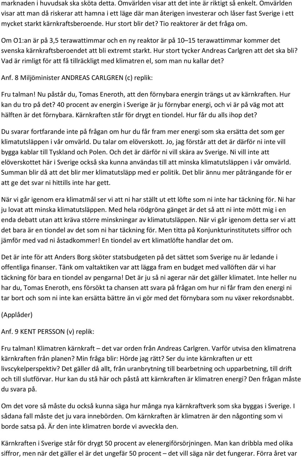 Om O1:an är på 3,5 terawattimmar och en ny reaktor är på 10 15 terawattimmar kommer det svenska kärnkraftsberoendet att bli extremt starkt. Hur stort tycker Andreas Carlgren att det ska bli?