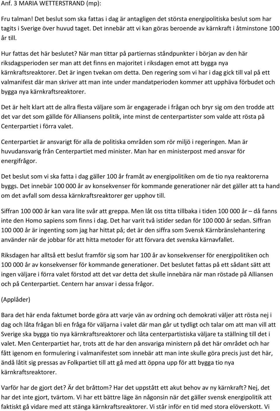 När man tittar på partiernas ståndpunkter i början av den här riksdagsperioden ser man att det finns en majoritet i riksdagen emot att bygga nya kärnkraftsreaktorer. Det är ingen tvekan om detta.