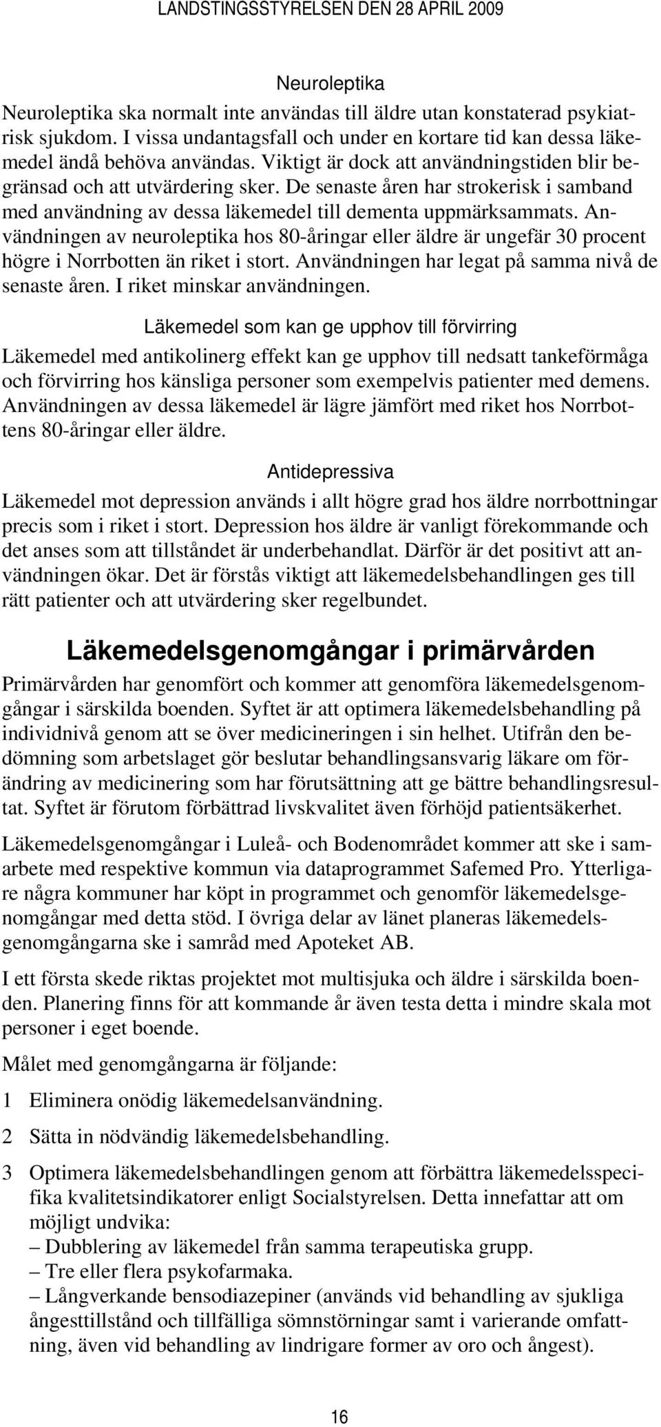 Användningen av neuroleptika hos 80-åringar eller äldre är ungefär 30 procent högre i Norrbotten än riket i stort. Användningen har legat på samma nivå de senaste åren. I riket minskar användningen.