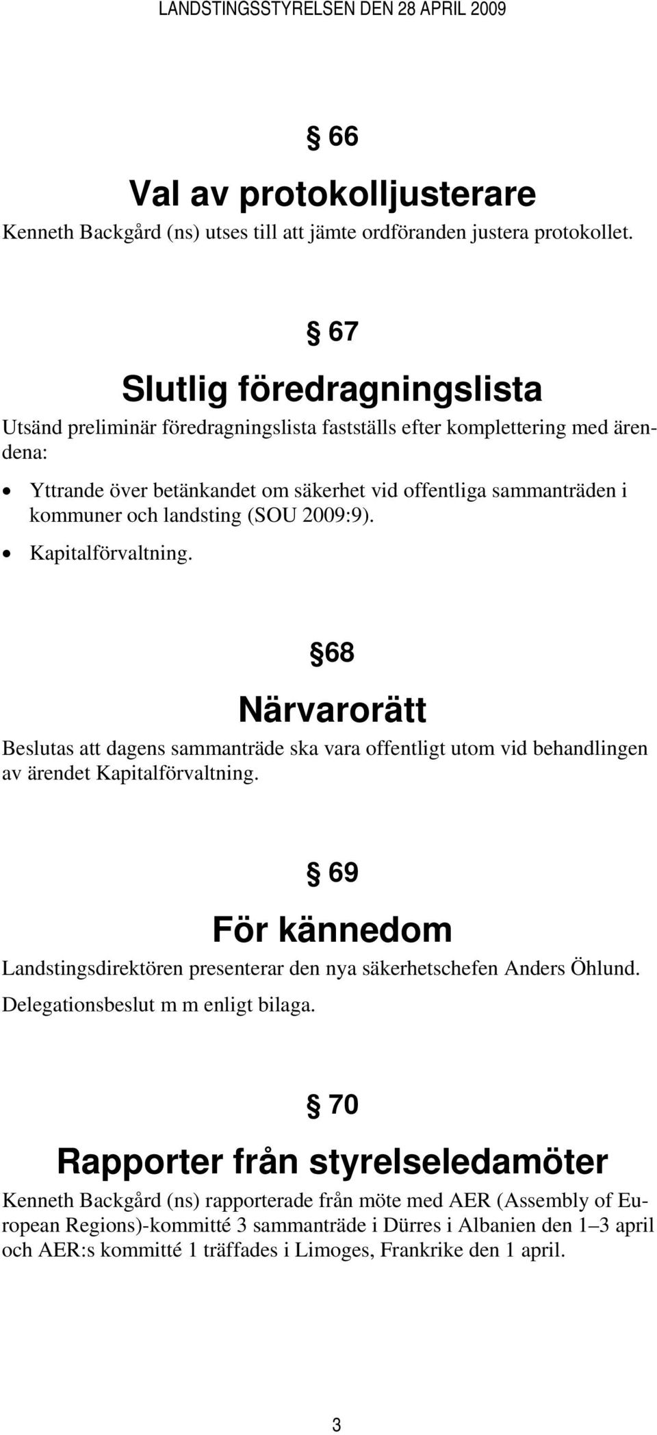 landsting (SOU 2009:9). Kapitalförvaltning. 68 Närvarorätt Beslutas att dagens sammanträde ska vara offentligt utom vid behandlingen av ärendet Kapitalförvaltning.