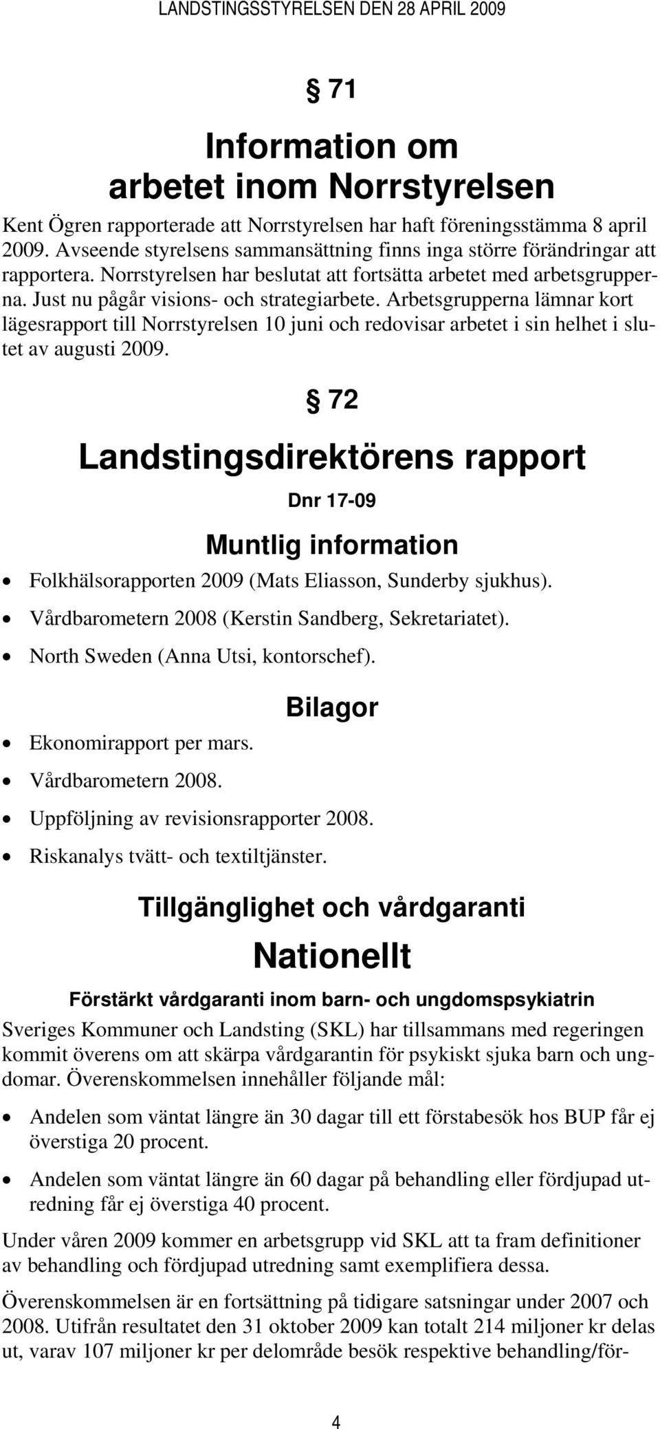 Arbetsgrupperna lämnar kort lägesrapport till Norrstyrelsen 10 juni och redovisar arbetet i sin helhet i slutet av augusti 2009.