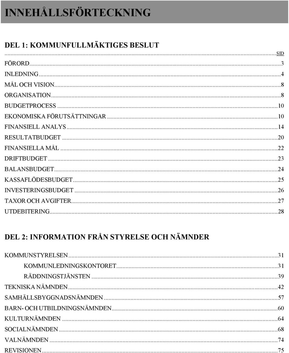 ..25 INVESTERINGSBUDGET...26 TAXOR OCH AVGIFTER...27 UTDEBITERING...28 DEL 2: INFORMATION FRÅN STYRELSE OCH NÄMNDER KOMMUNSTYRELSEN...31 KOMMUNLEDNINGSKONTORET.