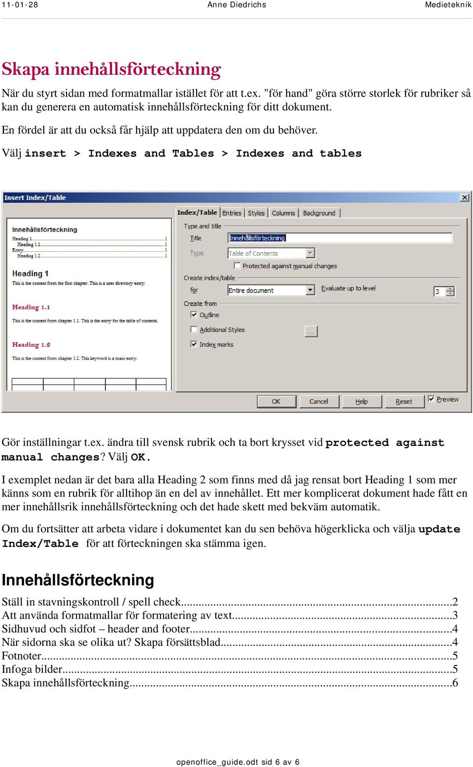 Välj insert > Indexes and Tables > Indexes and tables Gör inställningar t.ex. ändra till svensk rubrik och ta bort krysset vid protected against manual changes? Välj OK.