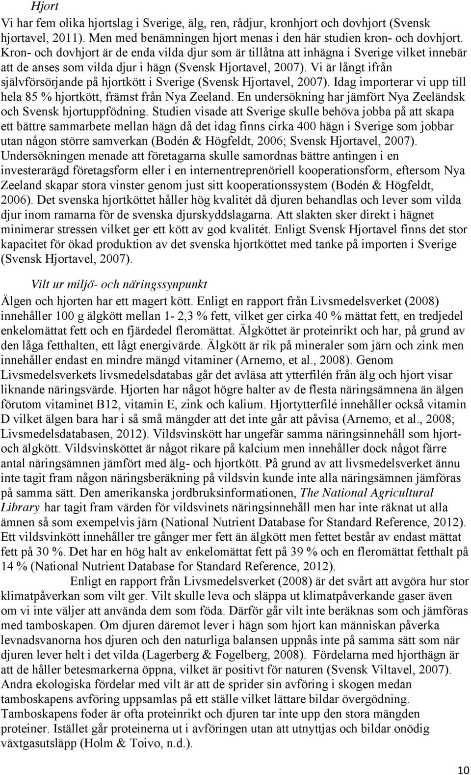 Vi är långt ifrån självförsörjande på hjortkött i Sverige (Svensk Hjortavel, 2007). Idag importerar vi upp till hela 85 % hjortkött, främst från Nya Zeeland.