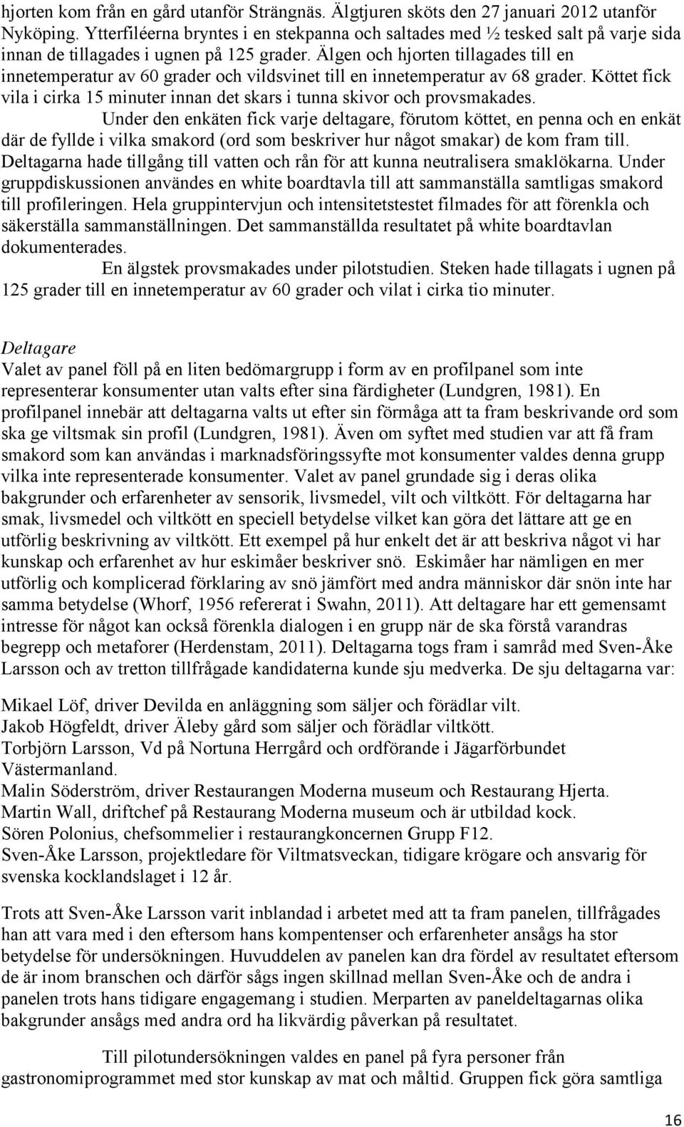 Älgen och hjorten tillagades till en innetemperatur av 60 grader och vildsvinet till en innetemperatur av 68 grader.