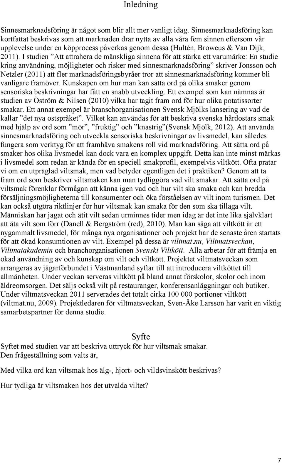 I studien Att attrahera de mänskliga sinnena för att stärka ett varumärke: En studie kring användning, möjligheter och risker med sinnesmarknadsföring skriver Jonsson och Netzler (2011) att fler