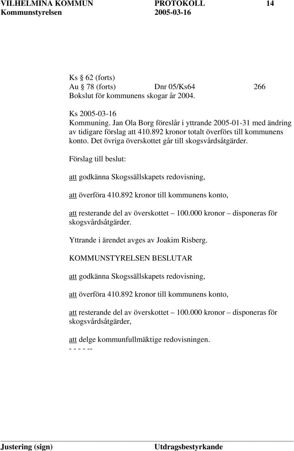 Förslag till beslut: att godkänna Skogssällskapets redovisning, att överföra 410.892 kronor till kommunens konto, att resterande del av överskottet 100.000 kronor disponeras för skogsvårdsåtgärder.