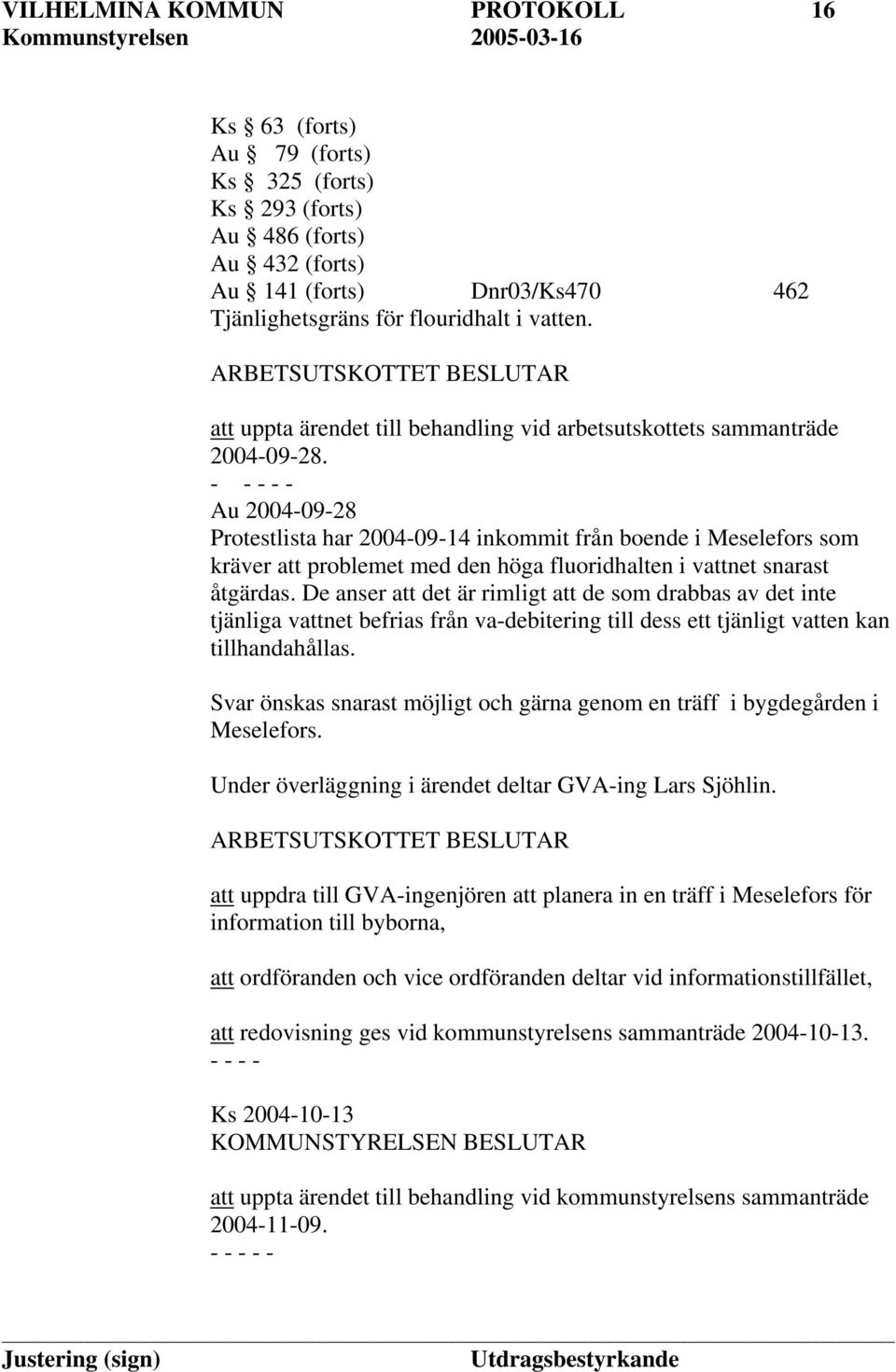 Au 2004-09-28 Protestlista har 2004-09-14 inkommit från boende i Meselefors som kräver att problemet med den höga fluoridhalten i vattnet snarast åtgärdas.