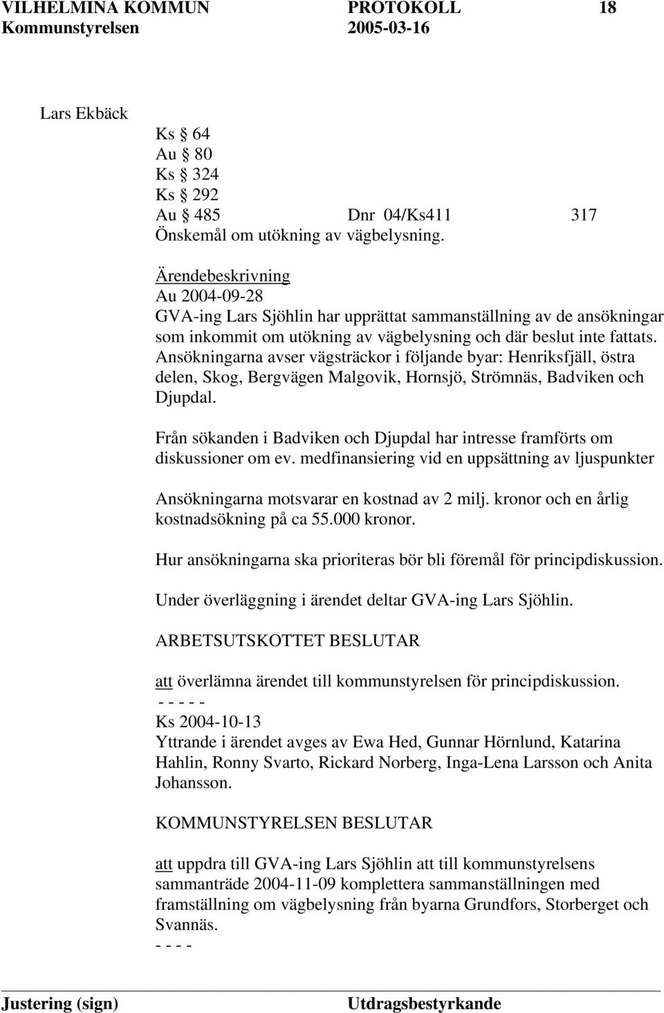 Ansökningarna avser vägsträckor i följande byar: Henriksfjäll, östra delen, Skog, Bergvägen Malgovik, Hornsjö, Strömnäs, Badviken och Djupdal.