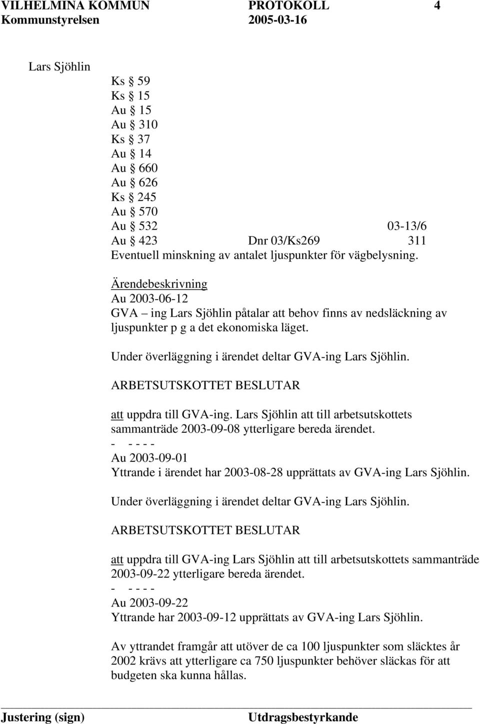 Under överläggning i ärendet deltar GVA-ing Lars Sjöhlin. ARBETSUTSKOTTET BESLUTAR att uppdra till GVA-ing. Lars Sjöhlin att till arbetsutskottets sammanträde 2003-09-08 ytterligare bereda ärendet.