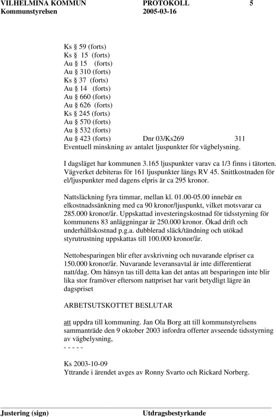 Vägverket debiteras för 161 ljuspunkter längs RV 45. Snittkostnaden för el/ljuspunkter med dagens elpris är ca 295 kronor. Nattsläckning fyra timmar, mellan kl. 01.00-05.