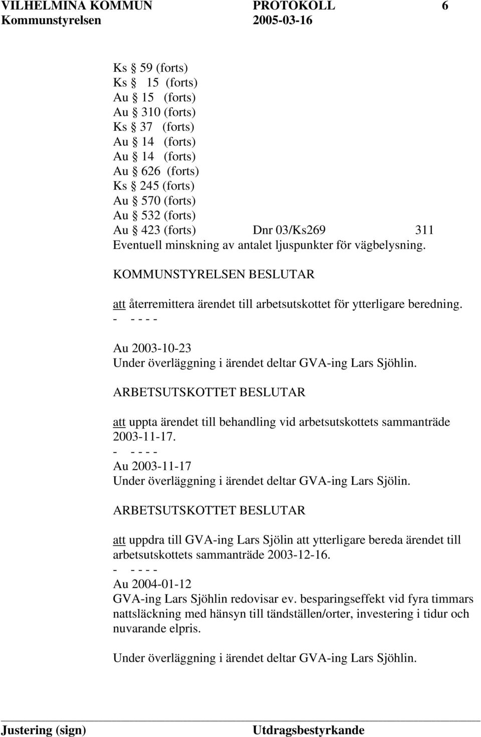 Au 2003-10-23 Under överläggning i ärendet deltar GVA-ing Lars Sjöhlin. ARBETSUTSKOTTET BESLUTAR att uppta ärendet till behandling vid arbetsutskottets sammanträde 2003-11-17.