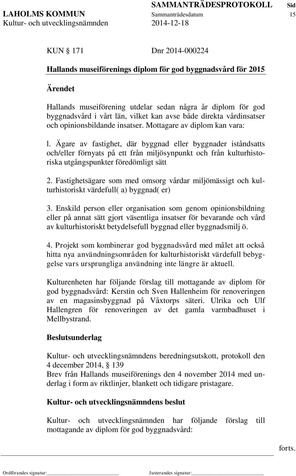 Ägare av fastighet, där byggnad eller byggnader iståndsatts och/eller förnyats på ett från miljösynpunkt och från kulturhistoriska utgångspunkter föredömligt sätt 2.