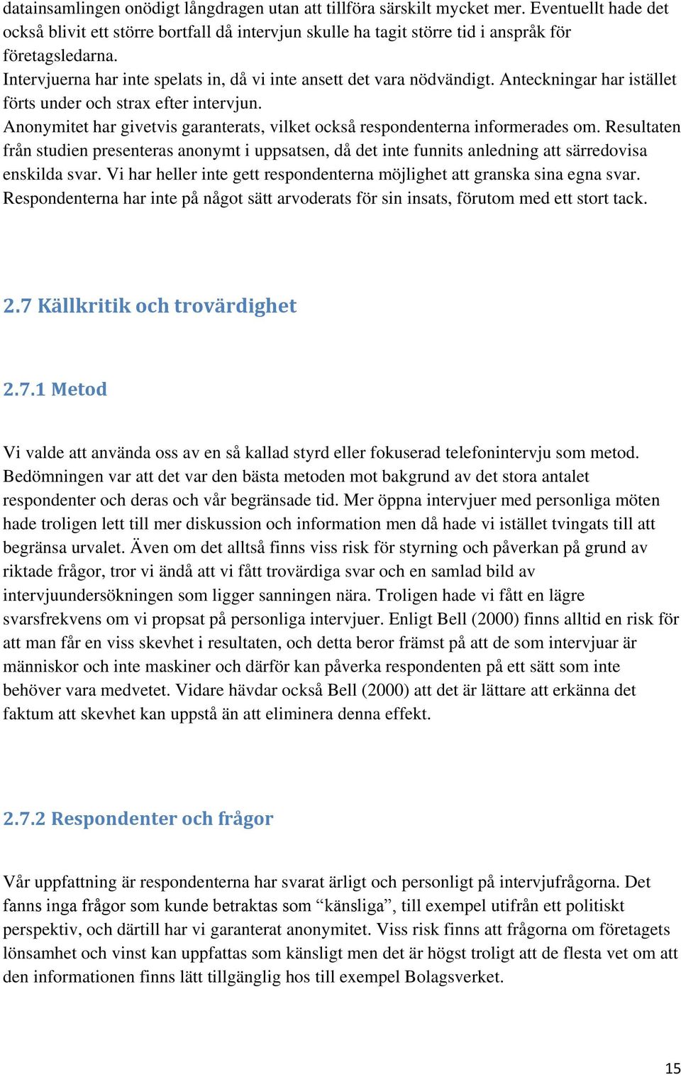 Anonymitet har givetvis garanterats, vilket också respondenterna informerades om. Resultaten från studien presenteras anonymt i uppsatsen, då det inte funnits anledning att särredovisa enskilda svar.