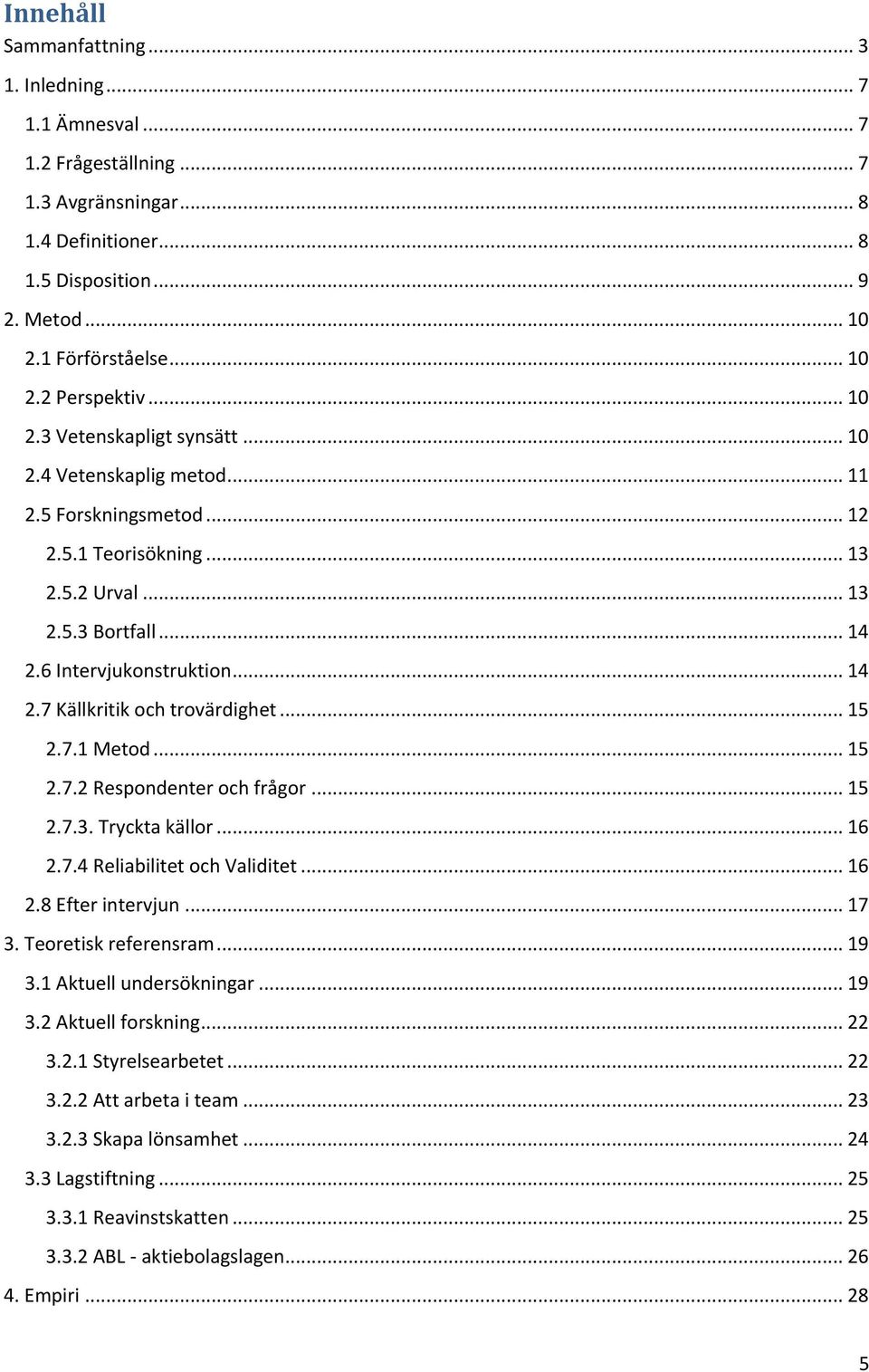 .. 15 2.7.1 Metod... 15 2.7.2 Respondenter och frågor... 15 2.7.3. Tryckta källor... 16 2.7.4 Reliabilitet och Validitet... 16 2.8 Efter intervjun... 17 3. Teoretisk referensram... 19 3.