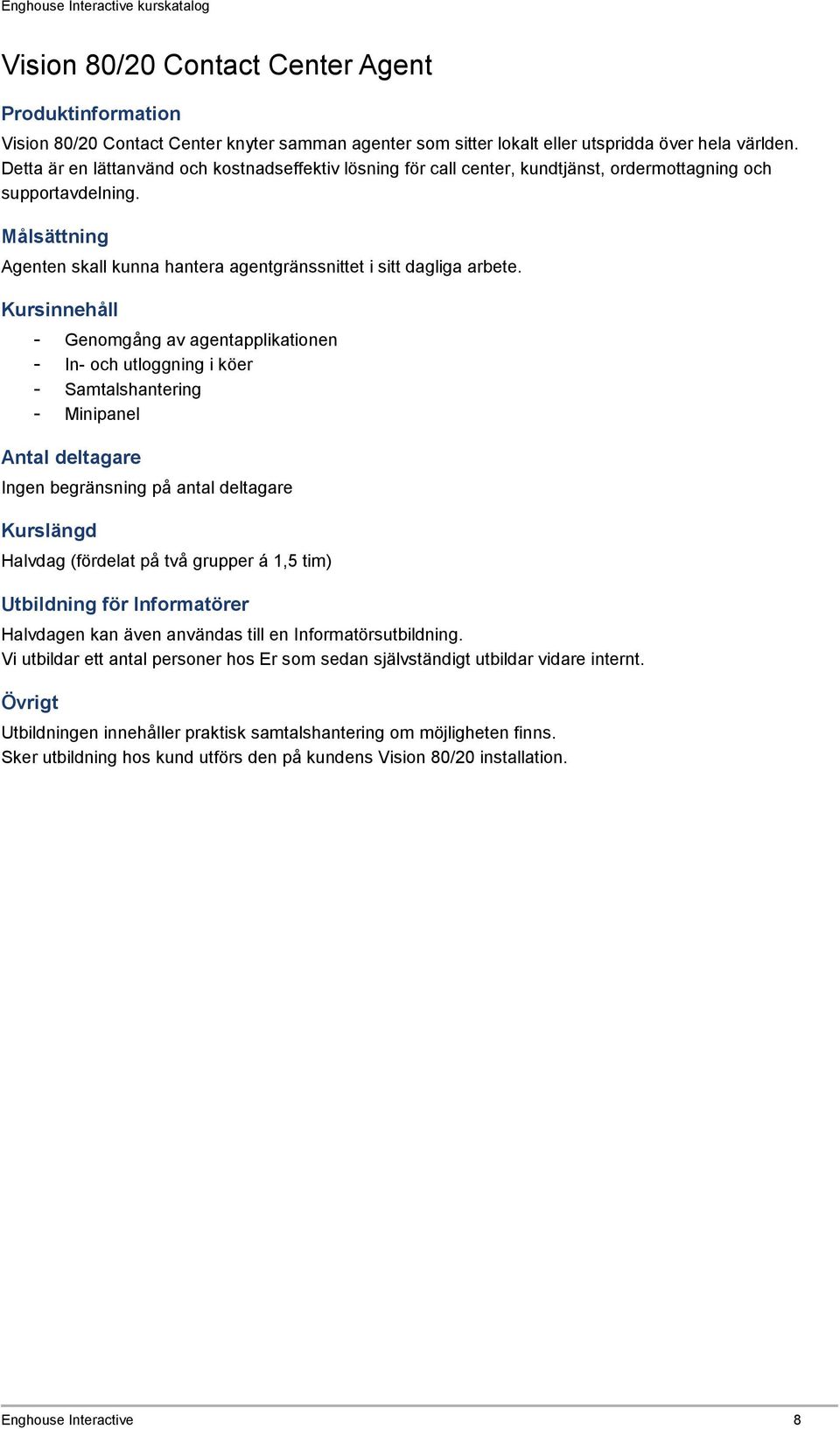 - Genomgång av agentapplikationen - In- och utloggning i köer - Samtalshantering - Minipanel Ingen begränsning på antal deltagare Halvdag (fördelat på två grupper á 1,5 tim) Utbildning för