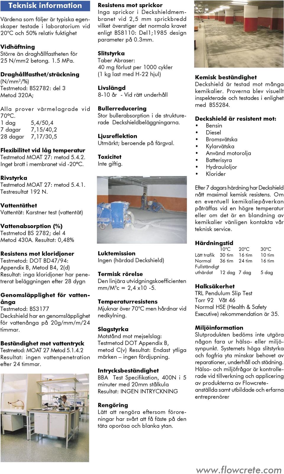 1 dag 5,4/50,4 7 dagar 7,15/40,2 28 dagar 7,17/30,5 Flexibilitet vid låg temperatur Testmetod MOAT 27: metod 5.4.2. Inget brott i membranet vid -20ºC. Rivstyrka Testmetod MOAT 27: metod 5.4.1. Testresultat 192 N.