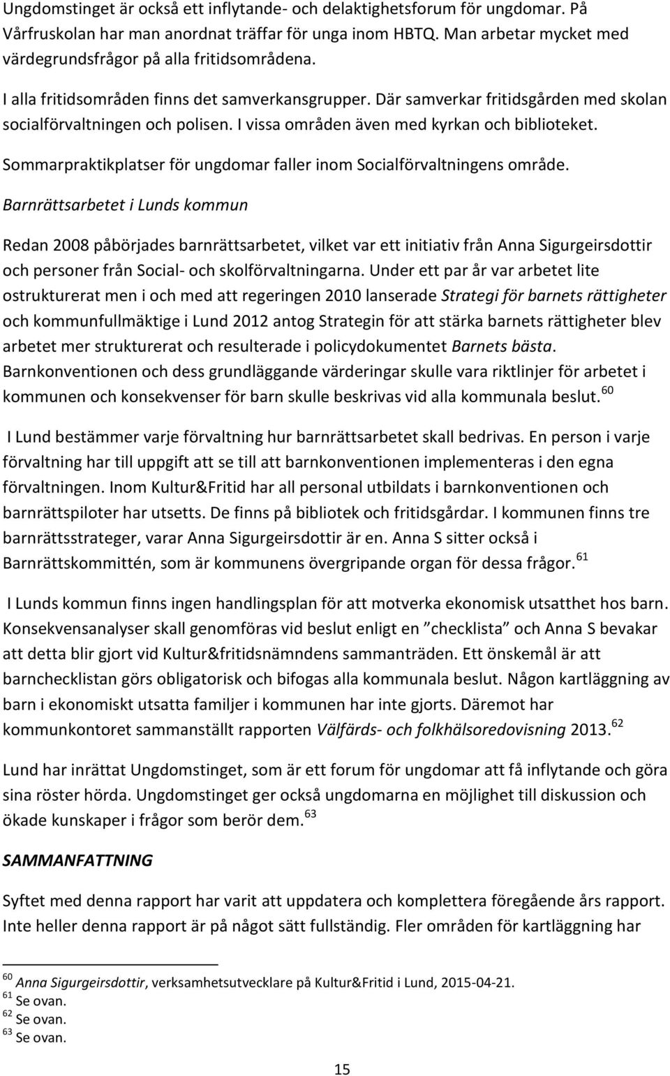 I vissa områden även med kyrkan och biblioteket. Sommarpraktikplatser för ungdomar faller inom Socialförvaltningens område.