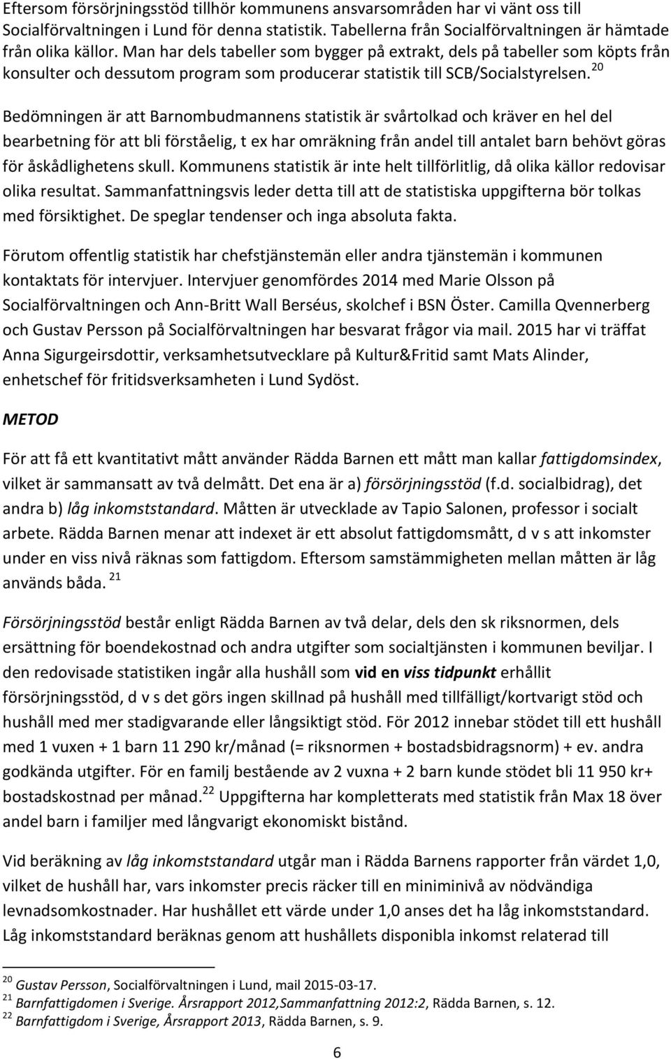 20 Bedömningen är att Barnombudmannens statistik är svårtolkad och kräver en hel del bearbetning för att bli förståelig, t ex har omräkning från andel till antalet barn behövt göras för