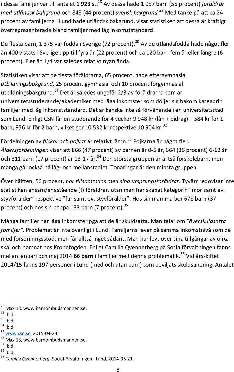 De flesta barn, 1 375 var födda i Sverige (72 procent). 30 Av de utlandsfödda hade något fler än 400 vistats i Sverige upp till fyra är (22 procent) och ca 120 barn fem år eller längre (6 procent).