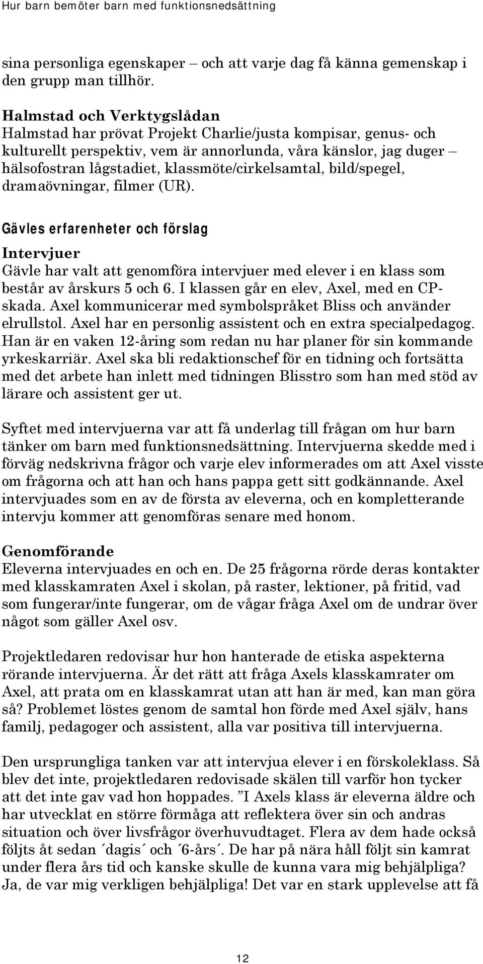 klassmöte/cirkelsamtal, bild/spegel, dramaövningar, filmer (UR). Gävles erfarenheter och förslag Intervjuer Gävle har valt att genomföra intervjuer med elever i en klass som består av årskurs 5 och 6.