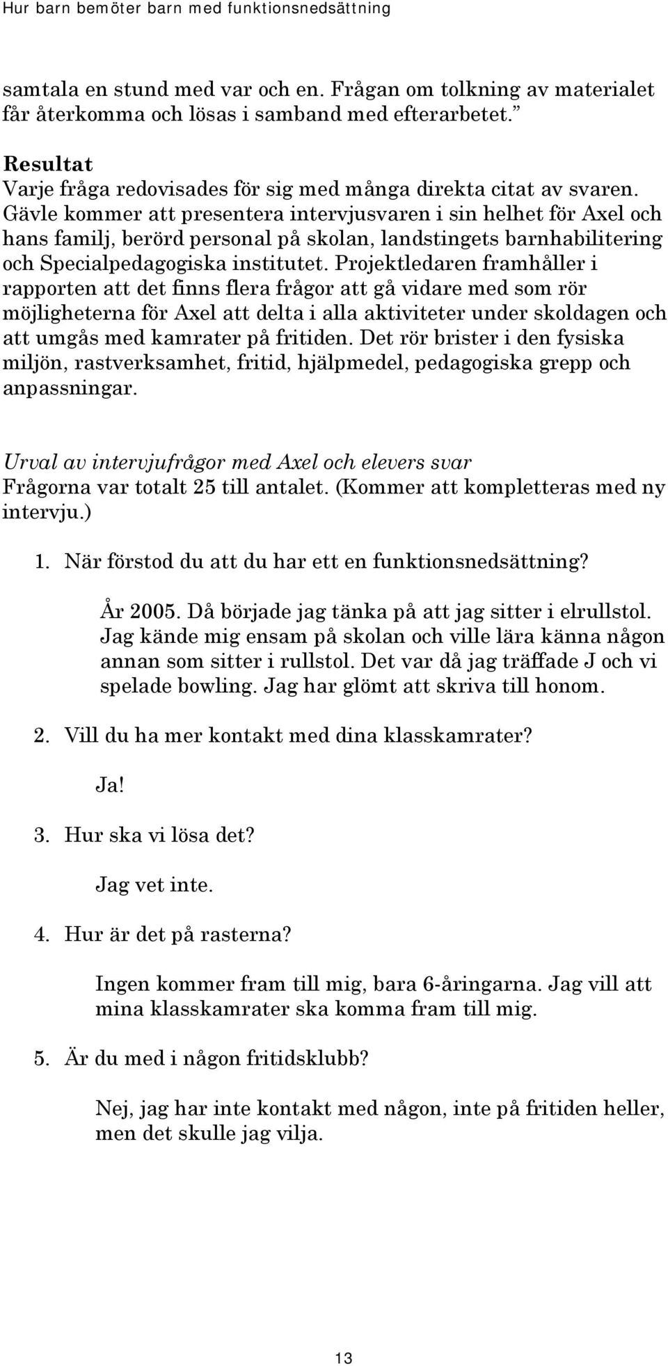 Projektledaren framhåller i rapporten att det finns flera frågor att gå vidare med som rör möjligheterna för Axel att delta i alla aktiviteter under skoldagen och att umgås med kamrater på fritiden.