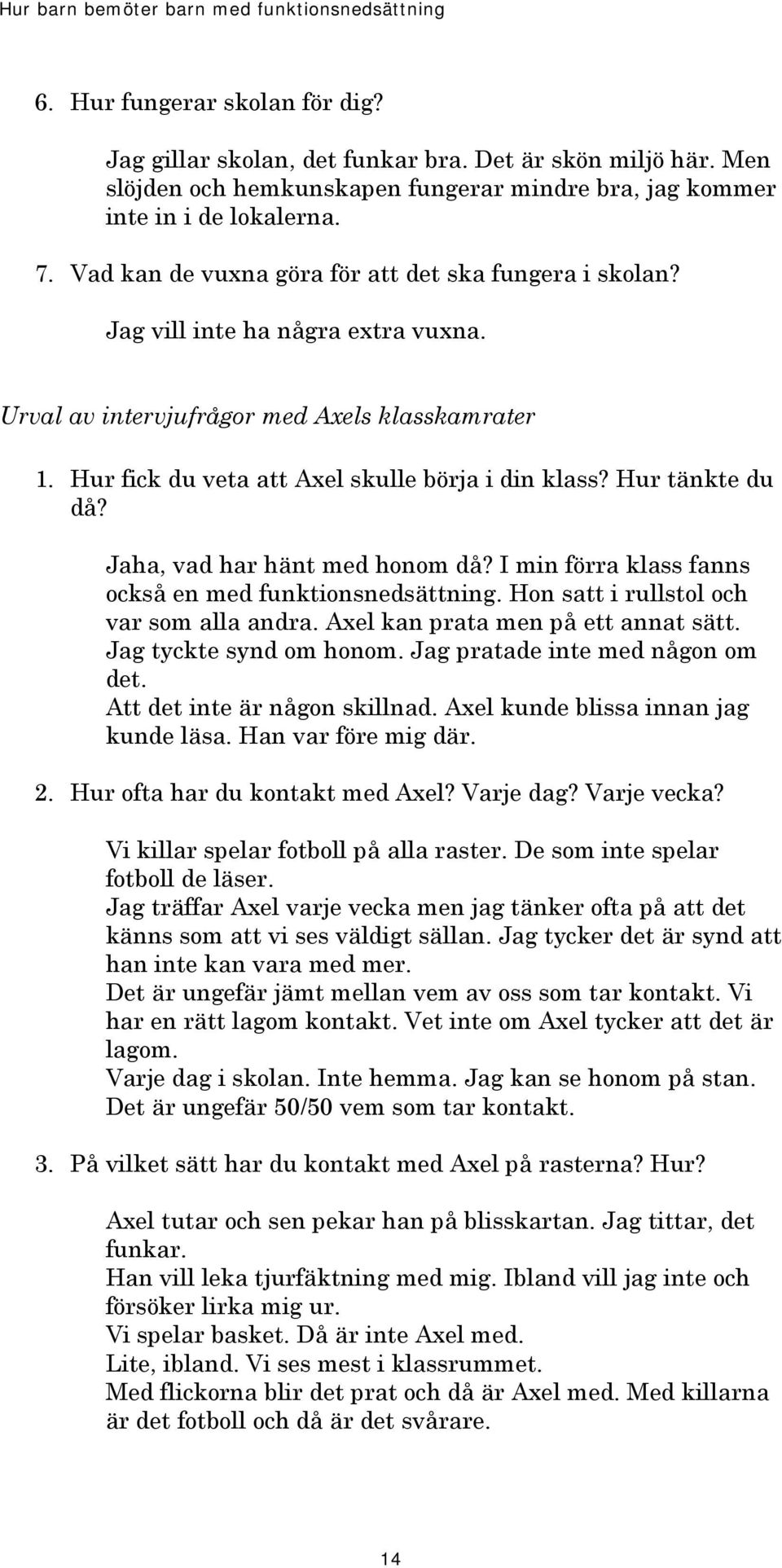 Hur tänkte du då? Jaha, vad har hänt med honom då? I min förra klass fanns också en med funktionsnedsättning. Hon satt i rullstol och var som alla andra. Axel kan prata men på ett annat sätt.