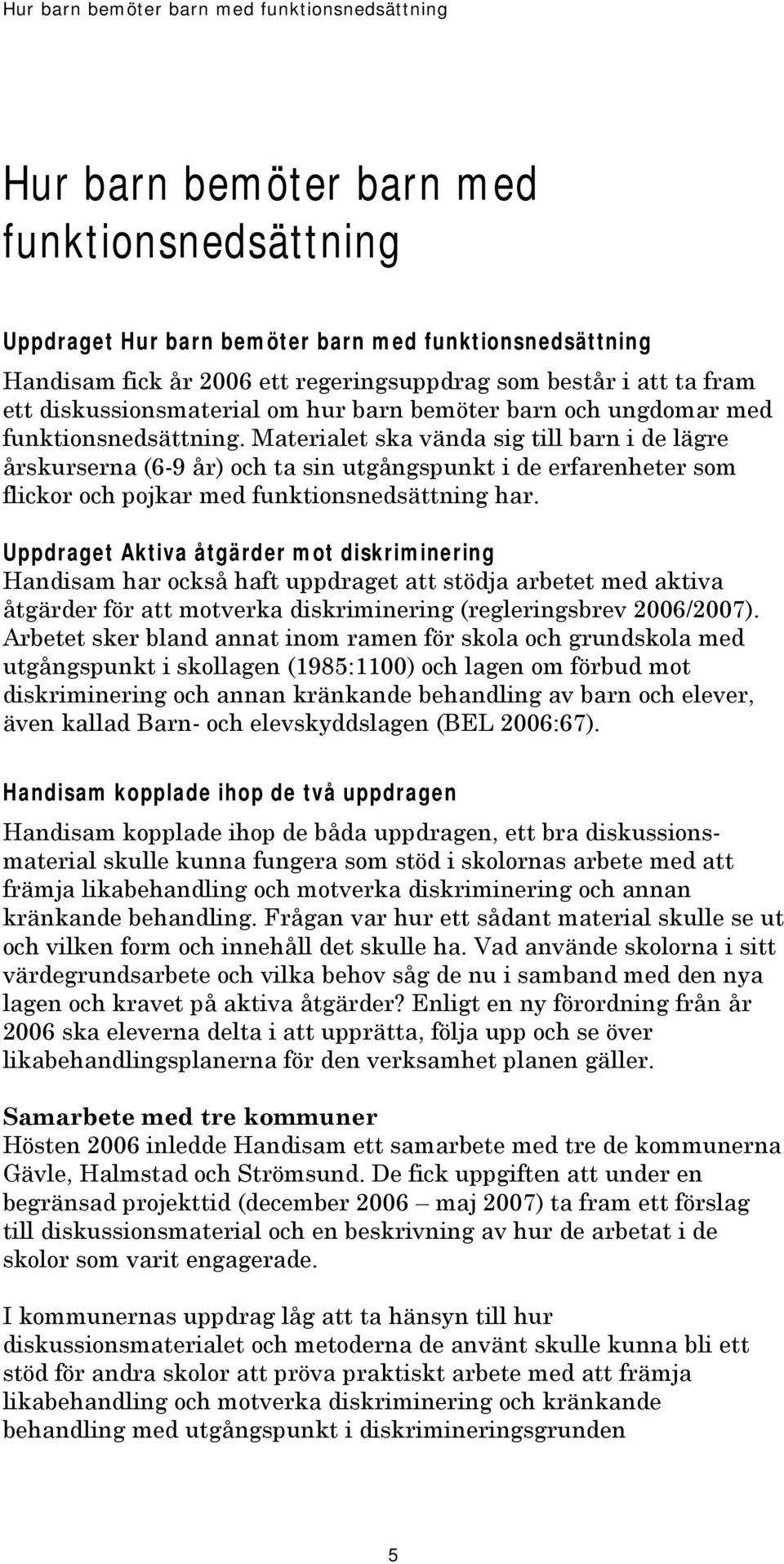 Materialet ska vända sig till barn i de lägre årskurserna (6-9 år) och ta sin utgångspunkt i de erfarenheter som flickor och pojkar med funktionsnedsättning har.