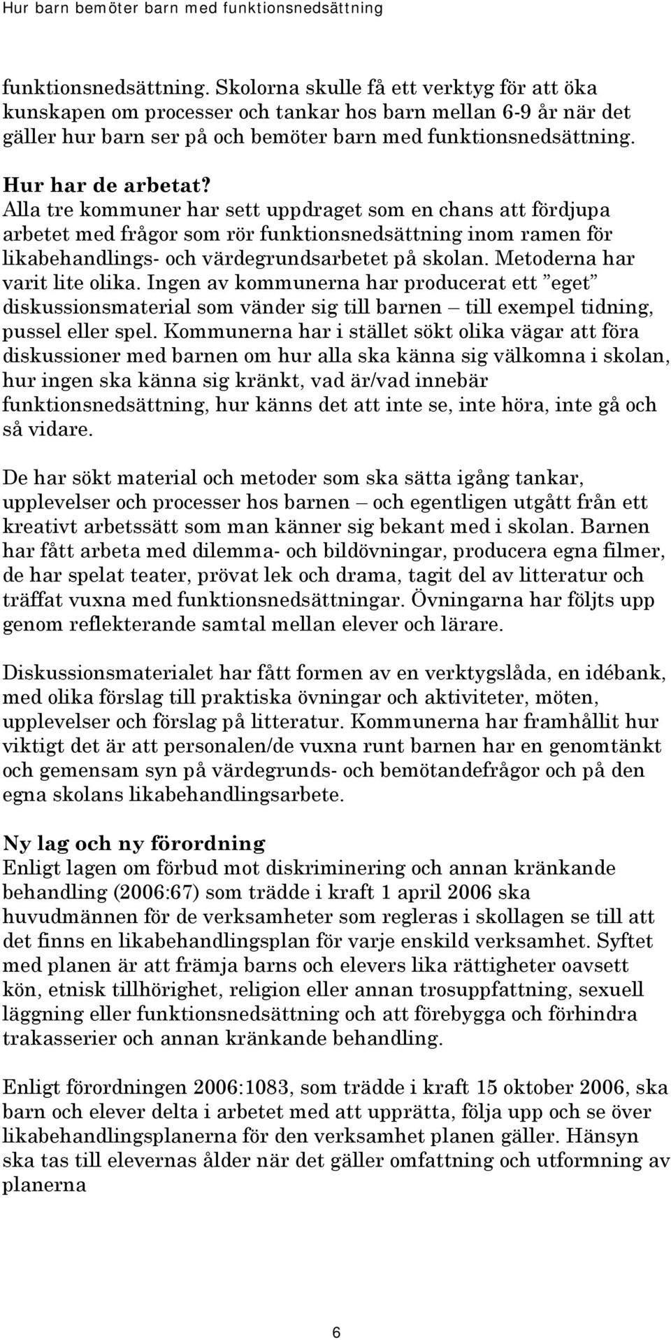 Metoderna har varit lite olika. Ingen av kommunerna har producerat ett eget diskussionsmaterial som vänder sig till barnen till exempel tidning, pussel eller spel.