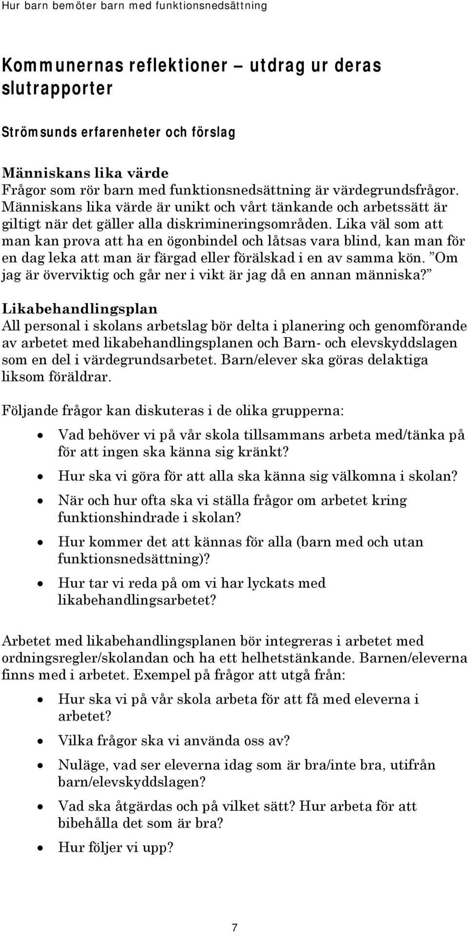 Lika väl som att man kan prova att ha en ögonbindel och låtsas vara blind, kan man för en dag leka att man är färgad eller förälskad i en av samma kön.