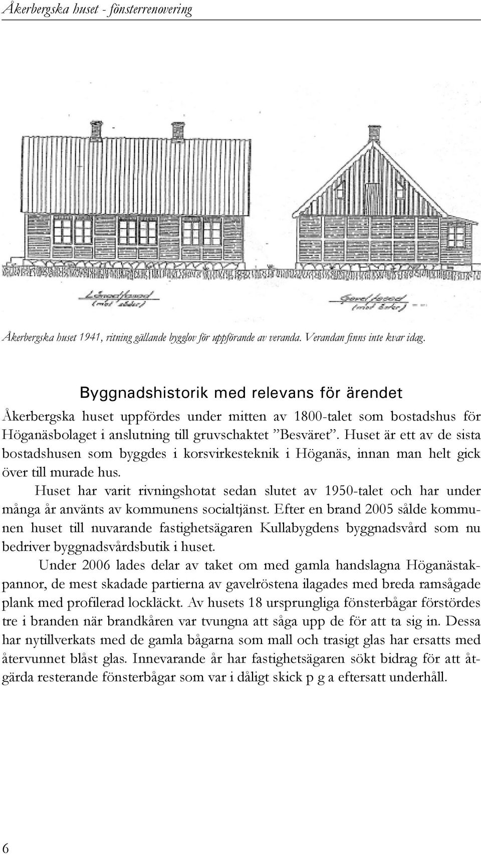 Huset är ett av de sista bostadshusen som byggdes i korsvirkesteknik i Höganäs, innan man helt gick över till murade hus.