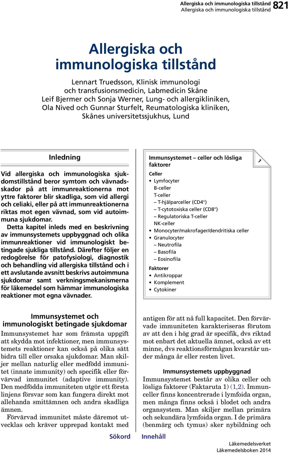 yttre faktorer blir skadliga, som vid allergi och celiaki, eller på att immunreaktionerna riktas mot egen vävnad, som vid autoimmuna sjukdomar.