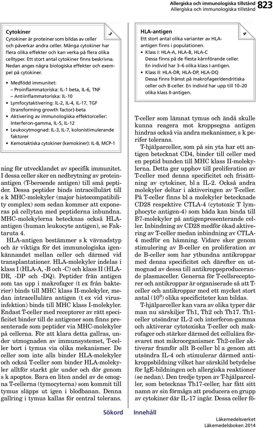 Medfödd immunitet: Proinflammatoriska: IL-1 beta, IL-6, TNF Antiinflammatoriska: IL-10 Lymfocytaktivering: IL-2, IL-4, IL-17, TGF (transforming growth factor)-beta Aktivering av immunologiska