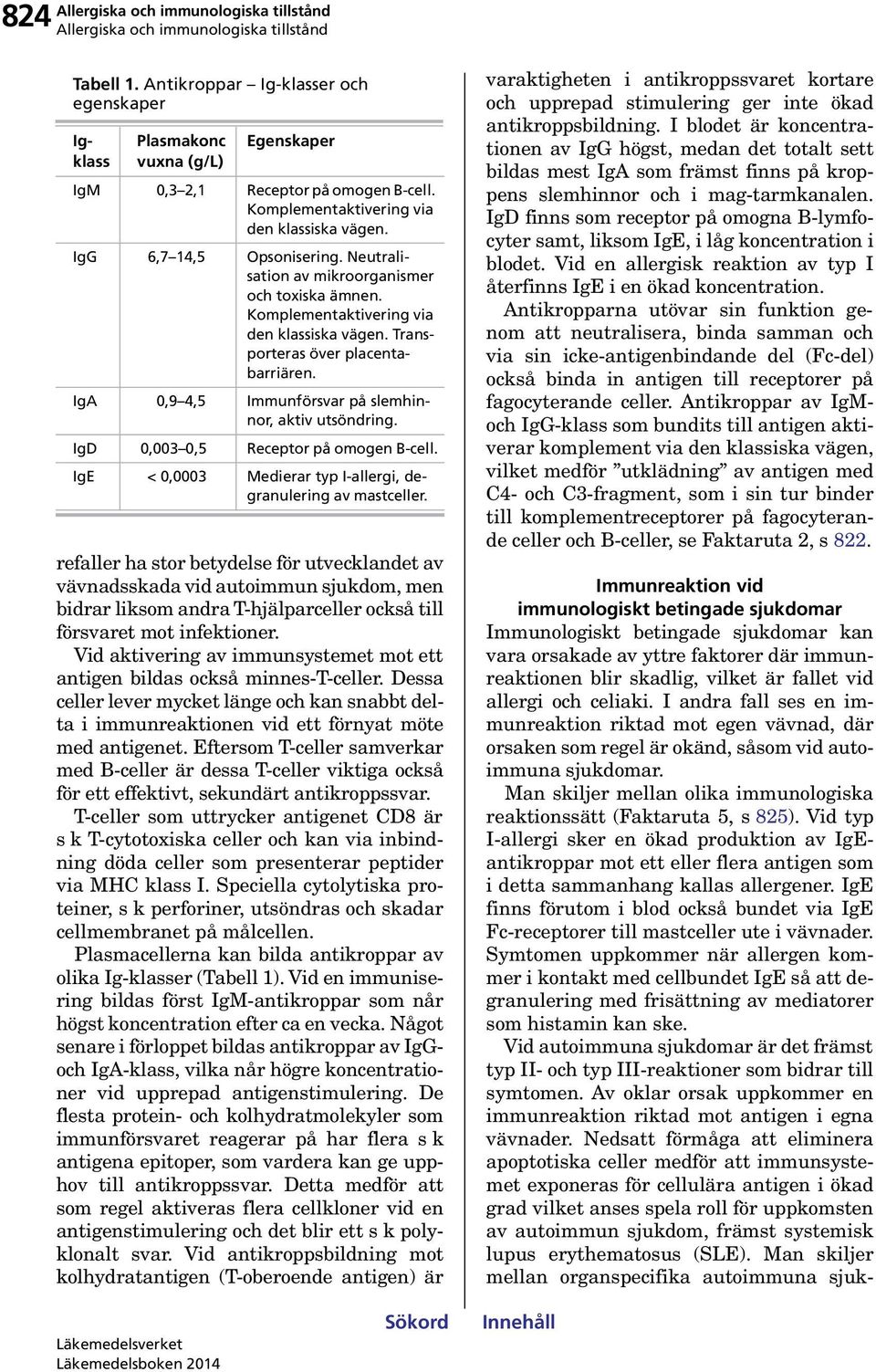 vilket är fallet vid allergi och celiaki. I andra fall ses en immunreaktion riktad mot egen vävnad, där orsaken som regel är okänd, såsom vid autoimmuna sjukdomar.