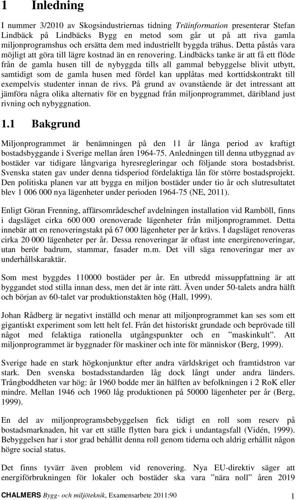 Lindbäcks tanke är att få ett flöde från de gamla husen till de nybyggda tills all gammal bebyggelse blivit utbytt, samtidigt som de gamla husen med fördel kan upplåtas med korttidskontrakt till