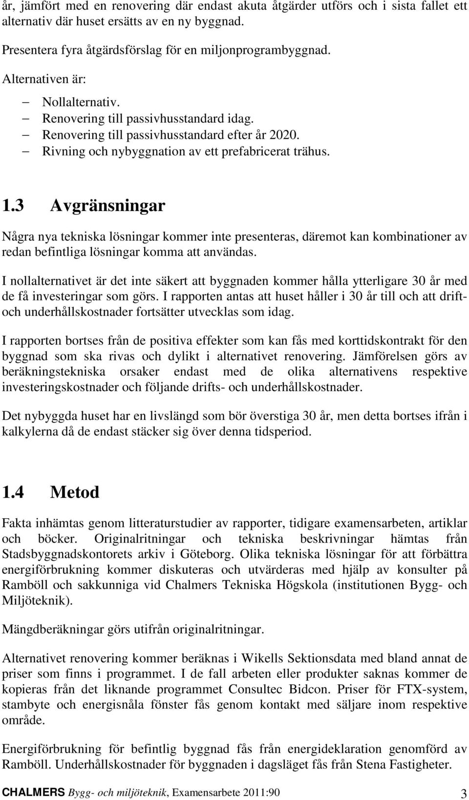 3 Avgränsningar Några nya tekniska lösningar kommer inte presenteras, däremot kan kombinationer av redan befintliga lösningar komma att användas.