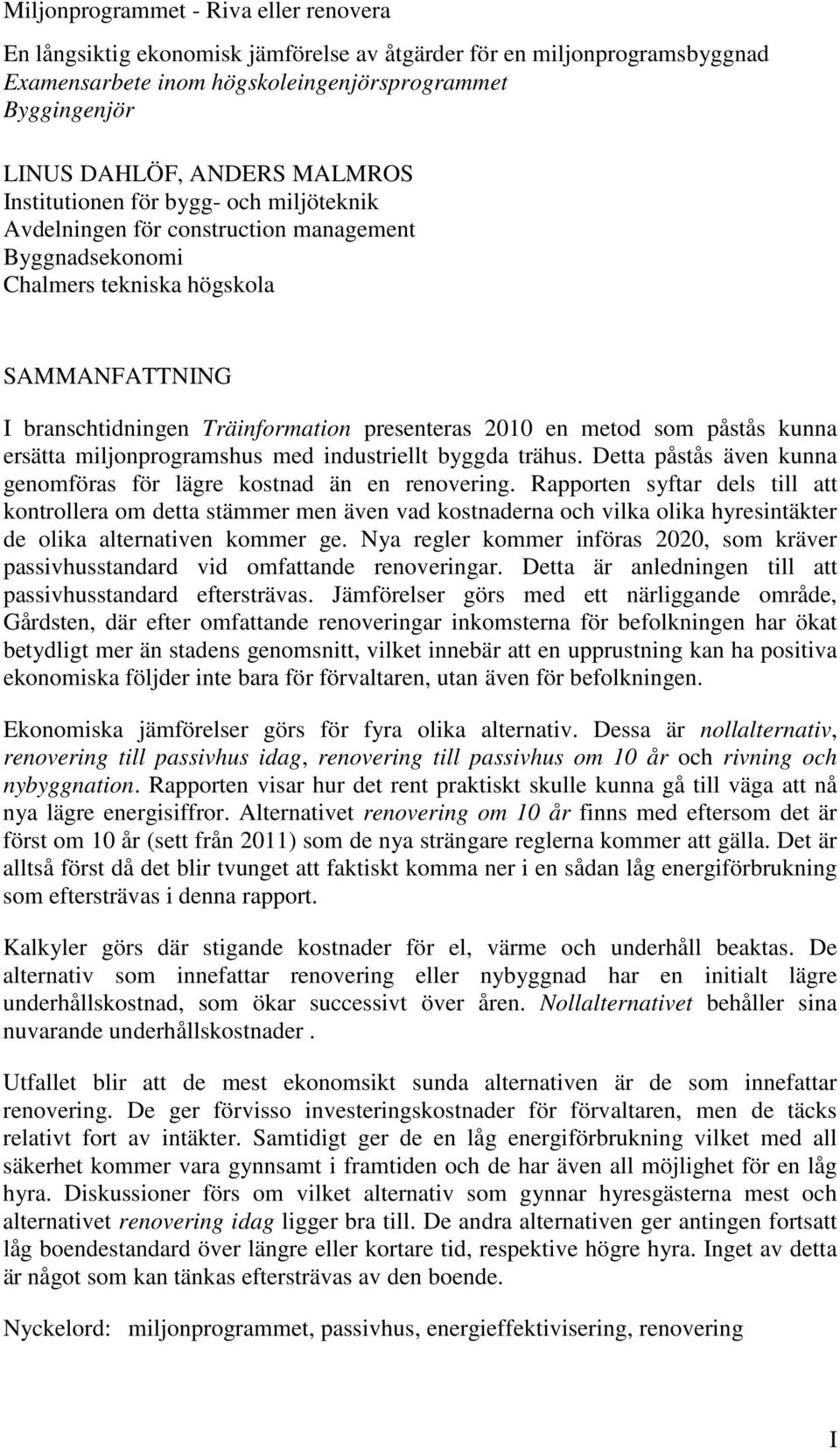 metod som påstås kunna ersätta miljonprogramshus med industriellt byggda trähus. Detta påstås även kunna genomföras för lägre kostnad än en renovering.