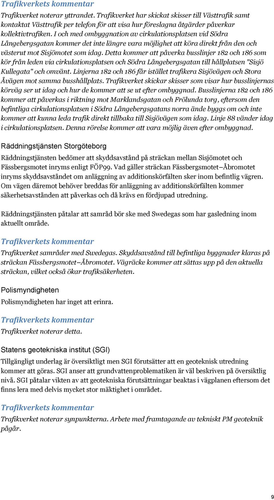 Detta kommer att påverka busslinjer 182 och 186 som kör från leden via cirkulationsplatsen och Södra Långebergsgatan till hållplatsen "Sisjö Kullegata" och omvänt.