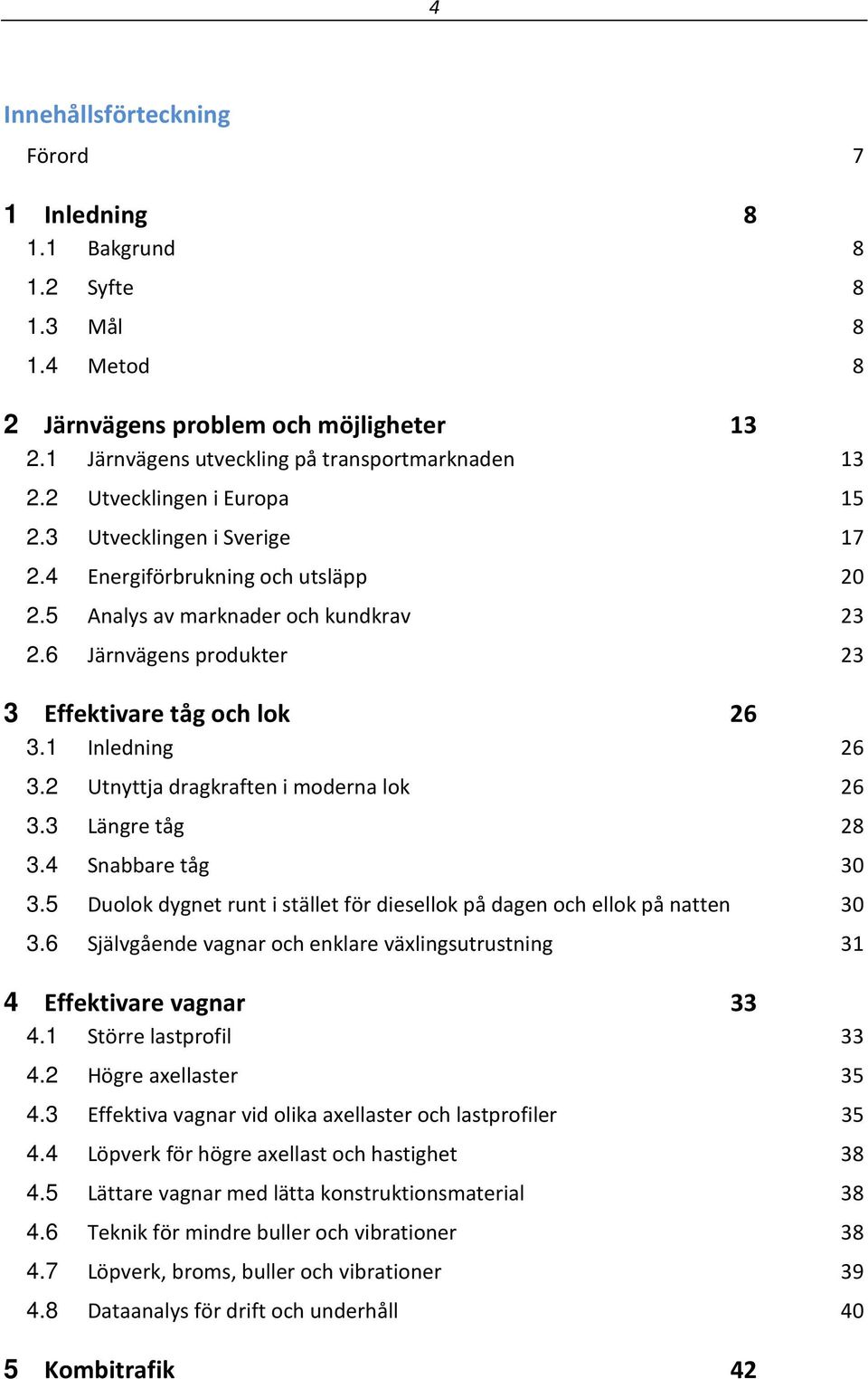 1 Inledning 26 3.2 Utnyttja dragkraften i moderna lok 26 3.3 Längre tåg 28 3.4 Snabbare tåg 30 3.5 Duolok dygnet runt i stället för diesellok på dagen och ellok på natten 30 3.