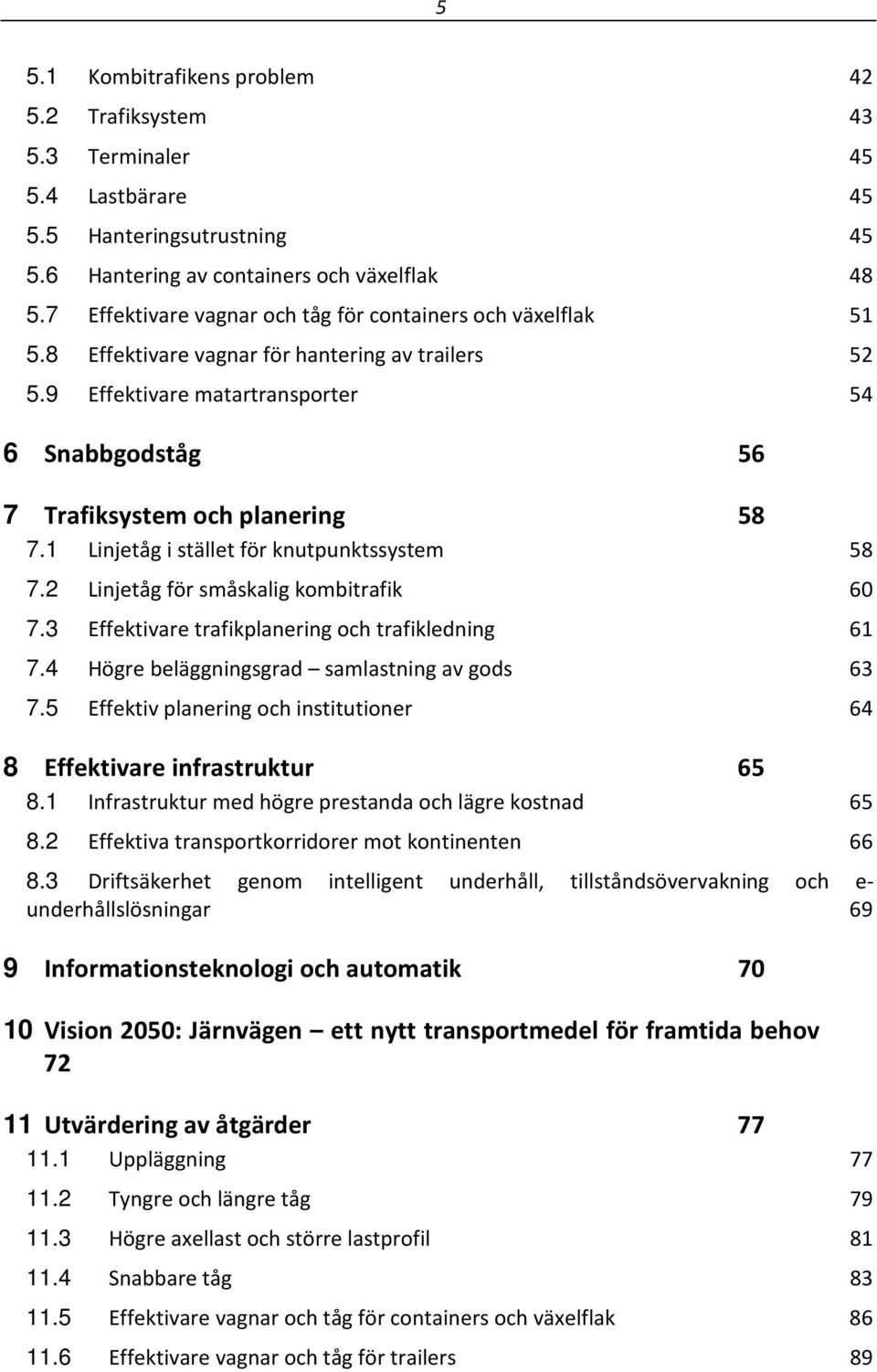 9 Effektivare matartransporter 54 6 Snabbgodståg 56 7 Trafiksystem och planering 58 7.1 Linjetåg i stället för knutpunktssystem 58 7.2 Linjetåg för småskalig kombitrafik 60 7.