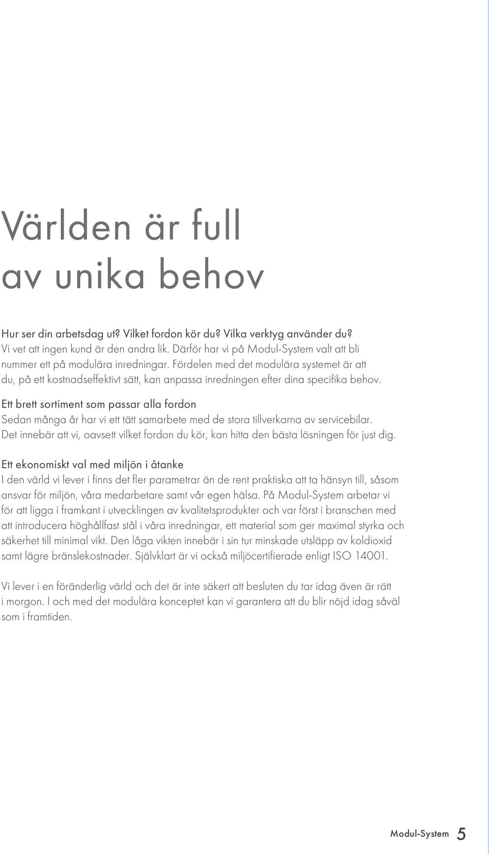 Fördelen med det modulära systemet är att du, på ett kostnadseffektivt sätt, kan anpassa inredningen efter dina specifika behov.